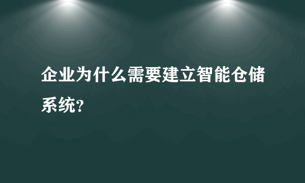 企业为什么需要建立智能仓储系统？