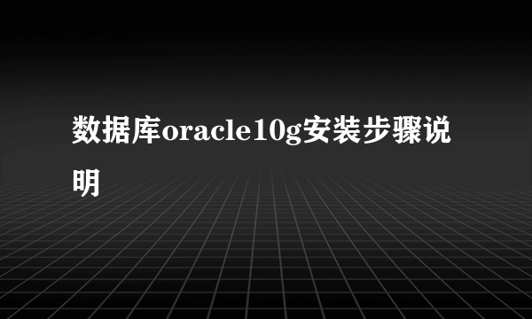 数据库oracle10g安装步骤说明