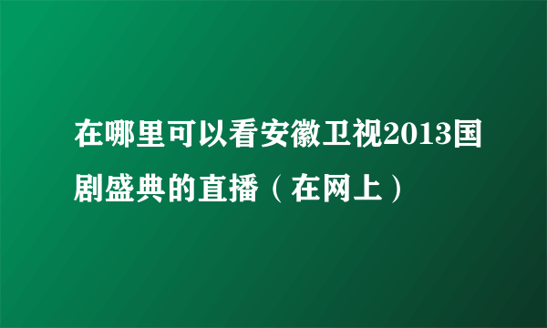 在哪里可以看安徽卫视2013国剧盛典的直播（在网上）