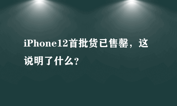 iPhone12首批货已售罄，这说明了什么？