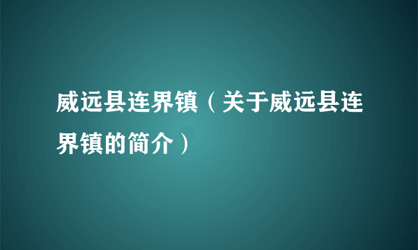 威远县连界镇（关于威远县连界镇的简介）