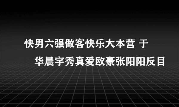 快男六强做客快乐大本营 于湉华晨宇秀真爱欧豪张阳阳反目