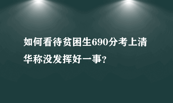 如何看待贫困生690分考上清华称没发挥好一事？