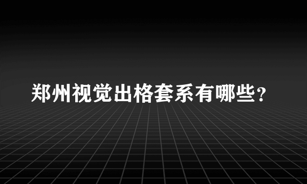 郑州视觉出格套系有哪些？