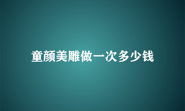 童颜美雕做一次多少钱