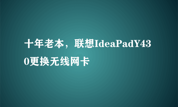 十年老本，联想IdeaPadY430更换无线网卡