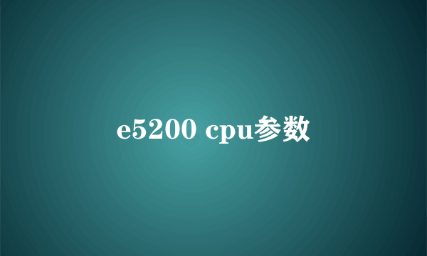 e5200 cpu参数