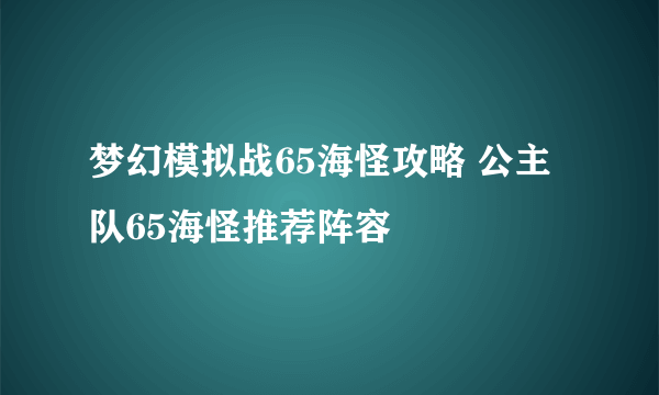 梦幻模拟战65海怪攻略 公主队65海怪推荐阵容