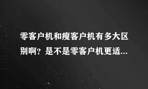 零客户机和瘦客户机有多大区别啊？是不是零客户机更适合组织VDI部署？