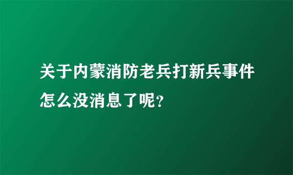 关于内蒙消防老兵打新兵事件怎么没消息了呢？