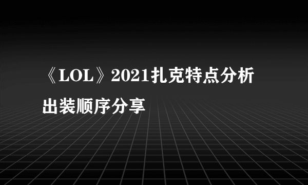 《LOL》2021扎克特点分析 出装顺序分享