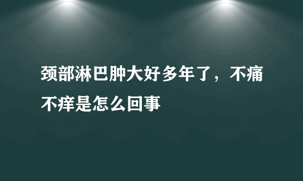 颈部淋巴肿大好多年了，不痛不痒是怎么回事