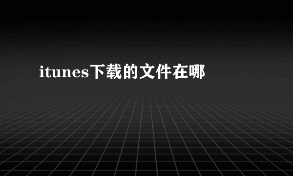 itunes下载的文件在哪