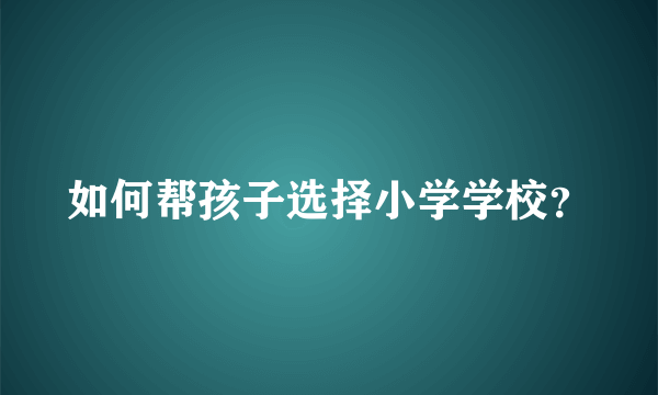 如何帮孩子选择小学学校？