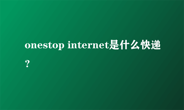 onestop internet是什么快递？