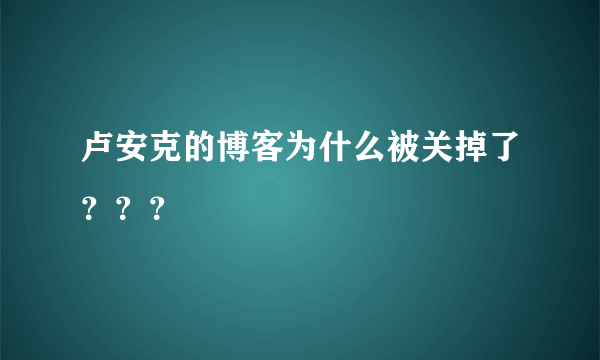 卢安克的博客为什么被关掉了？？？