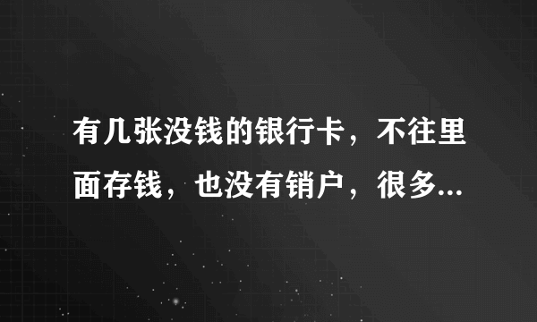 有几张没钱的银行卡，不往里面存钱，也没有销户，很多年后会不会欠银行钱？