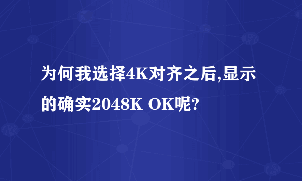 为何我选择4K对齐之后,显示的确实2048K OK呢?