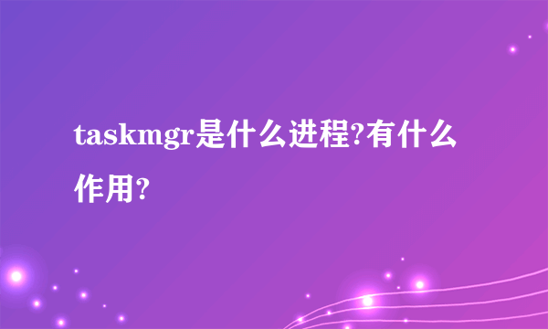 taskmgr是什么进程?有什么作用?