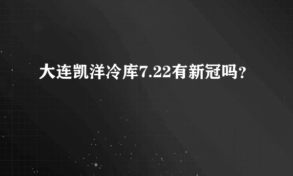 大连凯洋冷库7.22有新冠吗？