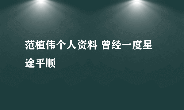 范植伟个人资料 曾经一度星途平顺