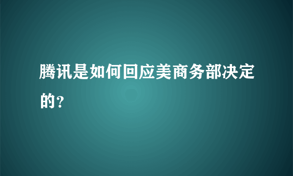 腾讯是如何回应美商务部决定的？