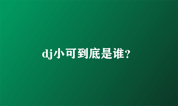 dj小可到底是谁？