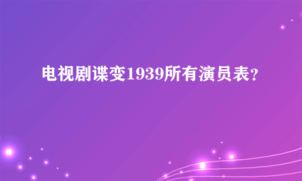 电视剧谍变1939所有演员表？