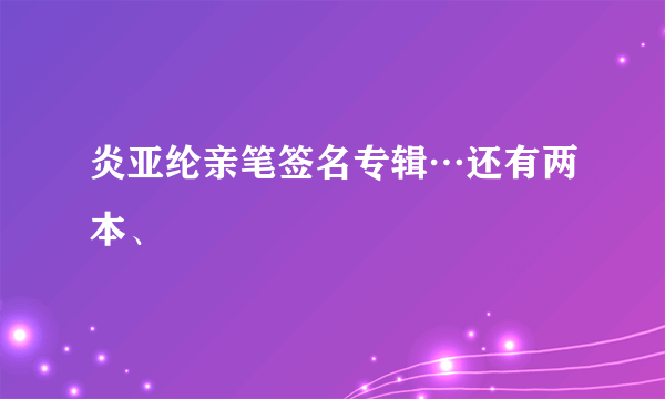 炎亚纶亲笔签名专辑…还有两本、