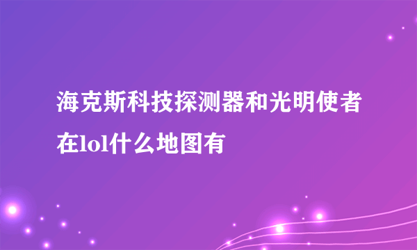 海克斯科技探测器和光明使者在lol什么地图有