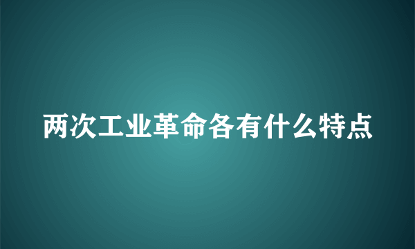 两次工业革命各有什么特点