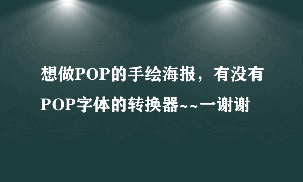 想做POP的手绘海报，有没有POP字体的转换器~~一谢谢