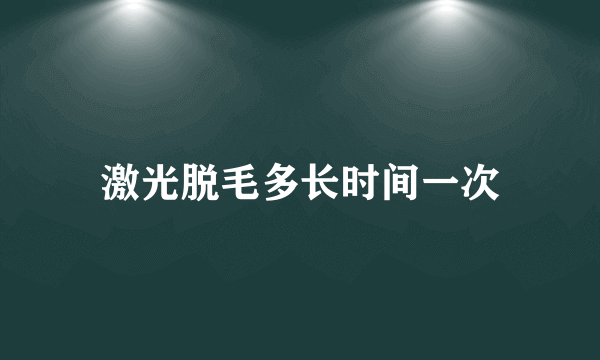 激光脱毛多长时间一次