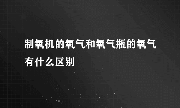 制氧机的氧气和氧气瓶的氧气有什么区别