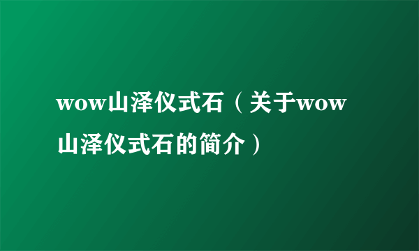 wow山泽仪式石（关于wow山泽仪式石的简介）