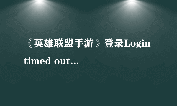 《英雄联盟手游》登录Login timed out please try again 100008如何快速解决