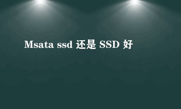 Msata ssd 还是 SSD 好