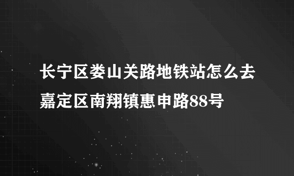 长宁区娄山关路地铁站怎么去嘉定区南翔镇惠申路88号