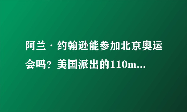 阿兰·约翰逊能参加北京奥运会吗？美国派出的110m选手都有谁？？？