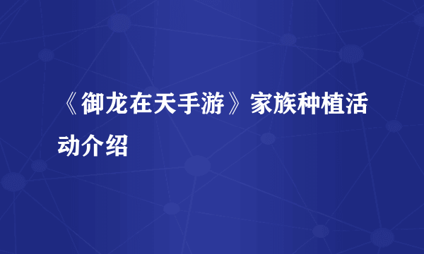 《御龙在天手游》家族种植活动介绍