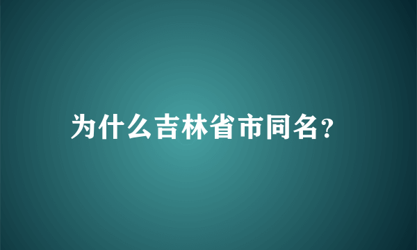 为什么吉林省市同名？