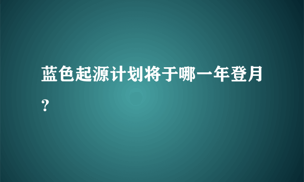 蓝色起源计划将于哪一年登月？