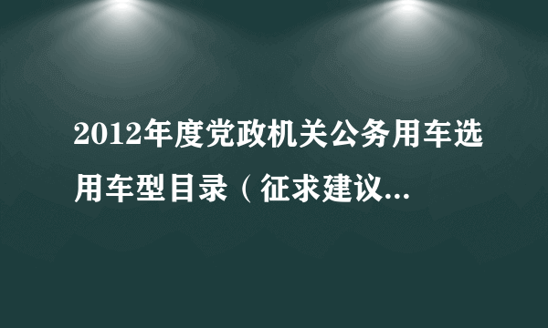 2012年度党政机关公务用车选用车型目录（征求建议稿）?圣达菲？