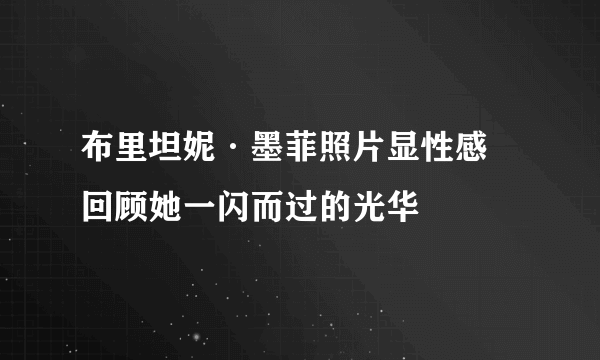 布里坦妮·墨菲照片显性感   回顾她一闪而过的光华