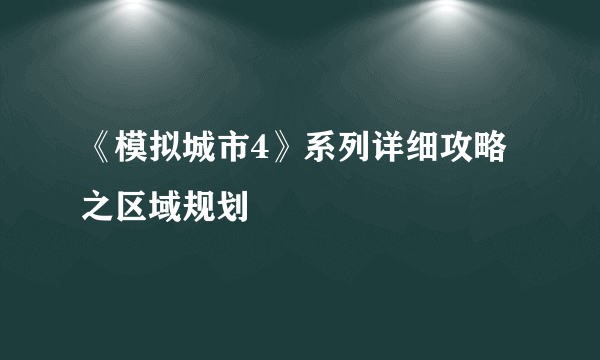 《模拟城市4》系列详细攻略之区域规划