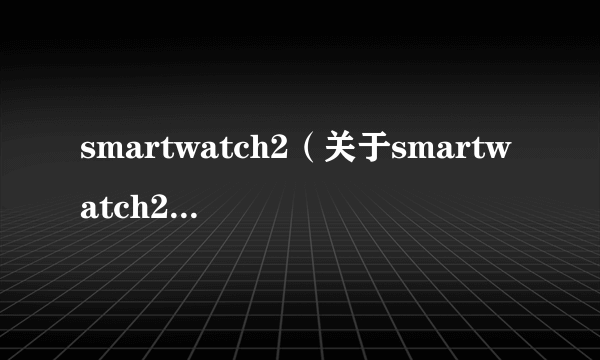 smartwatch2（关于smartwatch2的简介）