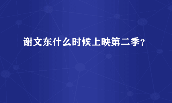 谢文东什么时候上映第二季？