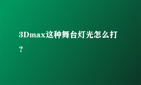 3Dmax这种舞台灯光怎么打？