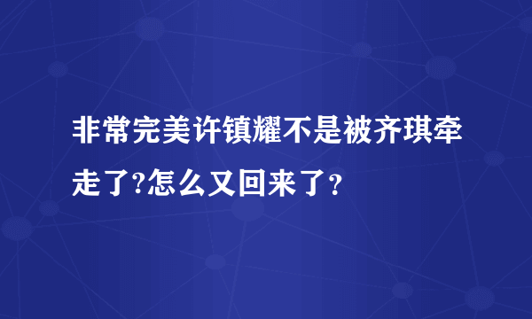 非常完美许镇耀不是被齐琪牵走了?怎么又回来了？