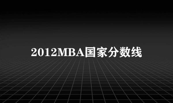 2012MBA国家分数线